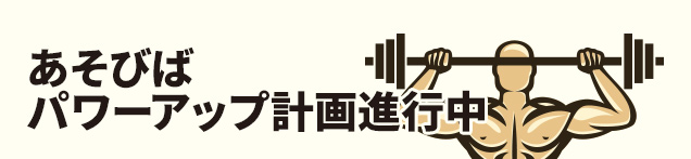 あそびばパワーアップ計画進行中